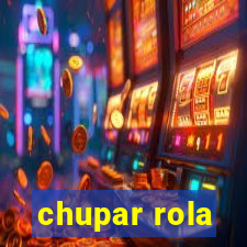 chupar rola